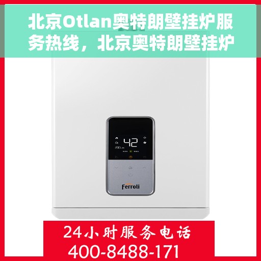 北京Otlan奥特朗壁挂炉服务热线，北京奥特朗壁挂炉服务热线，专业维修与支持团队为您解答疑惑