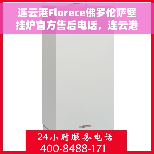 连云港Florece佛罗伦萨壁挂炉官方售后电话，连云港Florece佛罗伦萨壁挂炉售后电话官方服务热线
