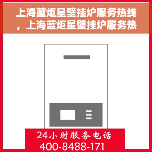 上海蓝炬星壁挂炉服务热线，上海蓝炬星壁挂炉服务热线，专业维修与售后支持团队为您护航