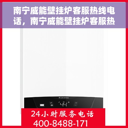 南宁威能壁挂炉客服热线电话，南宁威能壁挂炉客服热线电话公布与技术支持服务详解