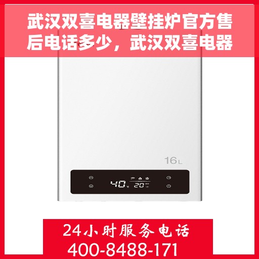 武汉双喜电器壁挂炉官方售后电话多少，武汉双喜电器壁挂炉售后电话官方查询