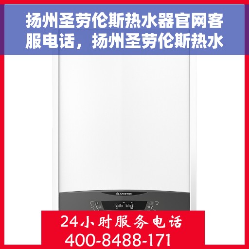 扬州圣劳伦斯热水器官网客服电话，扬州圣劳伦斯热水器官网客服热线及售后支持服务指南