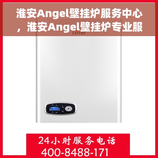 淮安Angel壁挂炉服务中心，淮安Angel壁挂炉专业服务中心