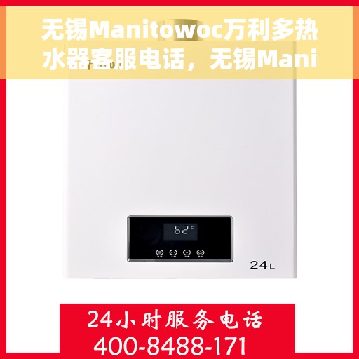 无锡Manitowoc万利多热水器客服电话，无锡Manitowoc万利多热水器客服热线及售后服务指南