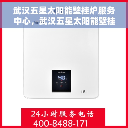 武汉五星太阳能壁挂炉服务中心，武汉五星太阳能壁挂炉专业服务中心