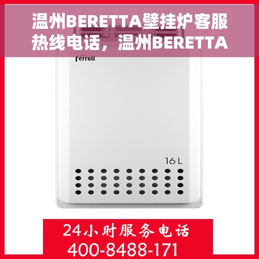 温州BERETTA壁挂炉客服热线电话,温州BERETTA壁挂炉客户服务热线电话,专业解答,温馨服务 温州BERETTA壁挂炉客服热线电话,温州BERETTA壁挂炉客户服务热线电话,专业解答,温馨服务