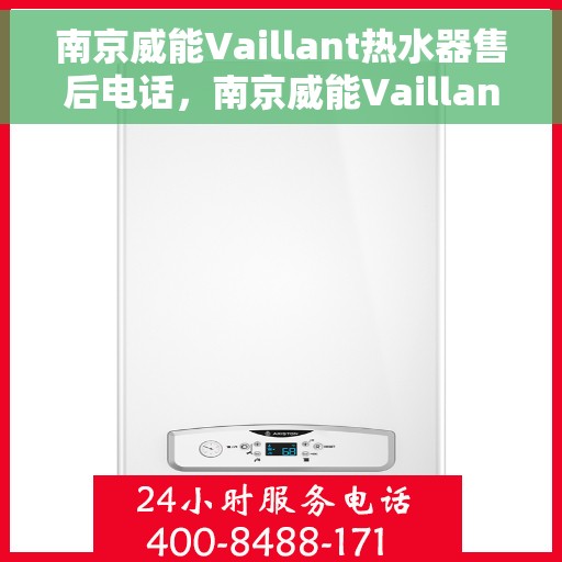 南京威能Vaillant热水器售后电话，南京威能Vaillant热水器售后专线，专业维修与电话咨询服务