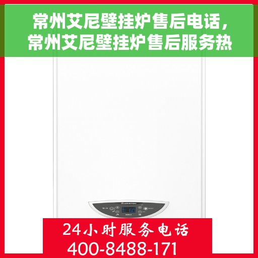 常州艾尼壁挂炉售后电话，常州艾尼壁挂炉售后服务热线及电话查询指南