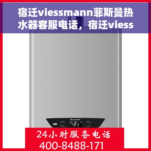 宿迁viessmann菲斯曼热水器客服电话，宿迁viessmann菲斯曼热水器客服热线及售后服务电话汇总