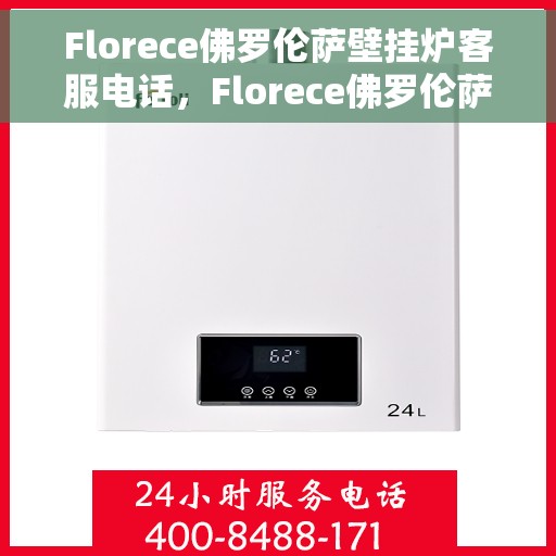 Florece佛罗伦萨壁挂炉客服电话，Florece佛罗伦萨壁挂炉客服热线及咨询电话号码