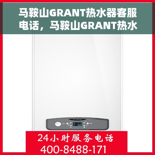 马鞍山GRANT热水器客服电话，马鞍山GRANT热水器客服热线及售后支持服务电话