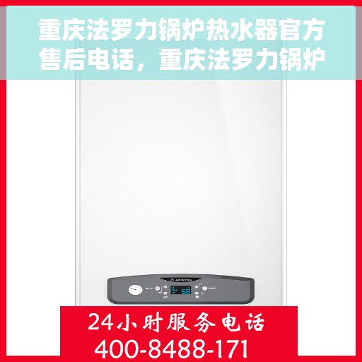 重庆法罗力锅炉热水器官方售后电话，重庆法罗力锅炉热水器售后官方联系电话服务保障