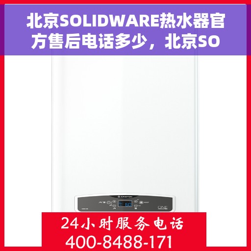北京SOLIDWARE热水器官方售后电话多少，北京SOLIDWARE热水器售后电话官方查询