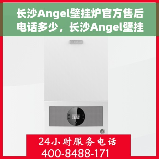 长沙Angel壁挂炉官方售后电话多少，长沙Angel壁挂炉官方售后电话查询指南