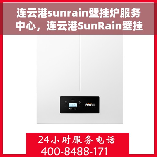 连云港sunrain壁挂炉服务中心，连云港SunRain壁挂炉专业服务中心