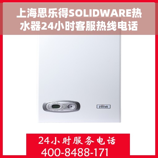 上海思乐得SOLIDWARE热水器24小时客服热线电话，上海思乐得SOLIDWARE热水器，全天候客服热线电话为您解答疑惑