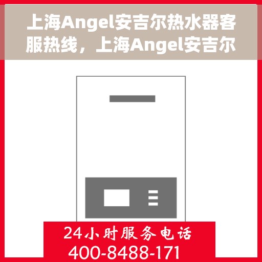 上海Angel安吉尔热水器客服热线，上海Angel安吉尔热水器客服热线，专业解答，贴心服务