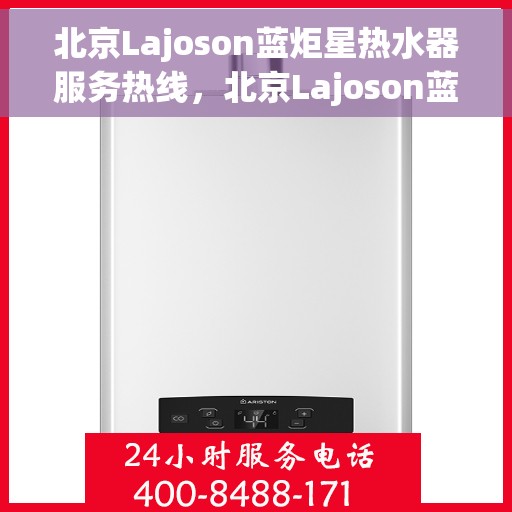 北京Lajoson蓝炬星热水器服务热线，北京Lajoson蓝炬星热水器服务热线，专业维修与支持团队，为您的舒适生活保驾护航