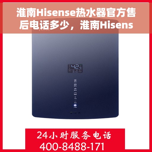 淮南Hisense热水器官方售后电话多少，淮南Hisense热水器售后电话官方查询及维修服务指南