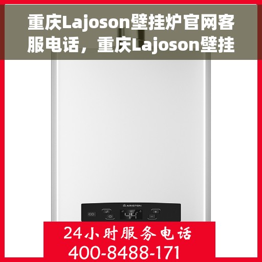 重庆Lajoson壁挂炉官网客服电话，重庆Lajoson壁挂炉官网客服热线，专业解答，贴心服务