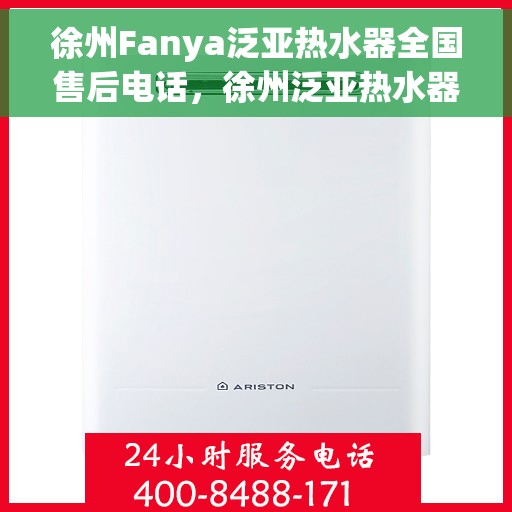 徐州Fanya泛亚热水器全国售后电话，徐州泛亚热水器售后服务热线及电话全攻略