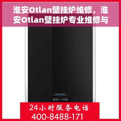 淮安Otlan壁挂炉维修，淮安Otlan壁挂炉专业维修与保养服务