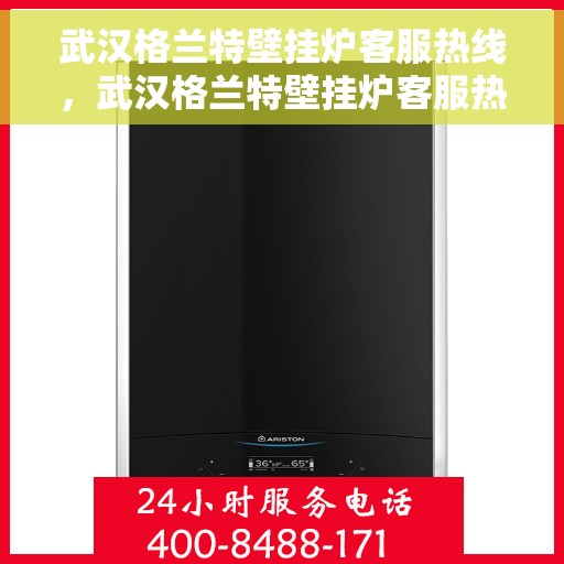 武汉格兰特壁挂炉客服热线，武汉格兰特壁挂炉客服热线，专业解答，贴心服务