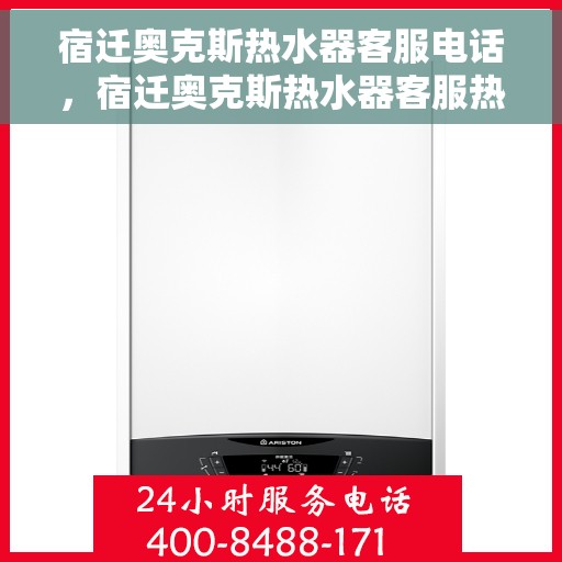 宿迁奥克斯热水器客服电话，宿迁奥克斯热水器客服热线及售后服务电话汇总