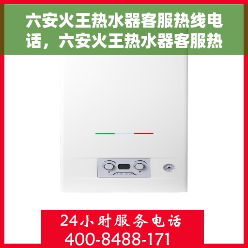 六安火王热水器客服热线电话，六安火王热水器客服热线详解，一站式服务，专业为您解答疑惑