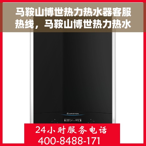 马鞍山博世热力热水器客服热线，马鞍山博世热力热水器客服热线，专业解答，贴心服务