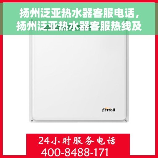 扬州泛亚热水器客服电话，扬州泛亚热水器客服热线及售后支持服务指南