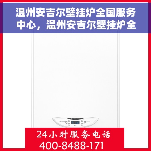 温州安吉尔壁挂炉全国服务中心，温州安吉尔壁挂炉全国服务中心，专业维修与贴心服务一体化平台