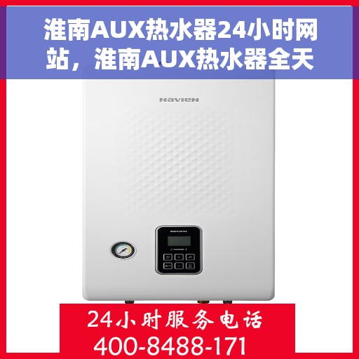 淮南AUX热水器24小时网站，淮南AUX热水器全天候在线服务网站