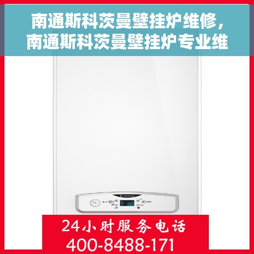 南通斯科茨曼壁挂炉维修，南通斯科茨曼壁挂炉专业维修与保养指南