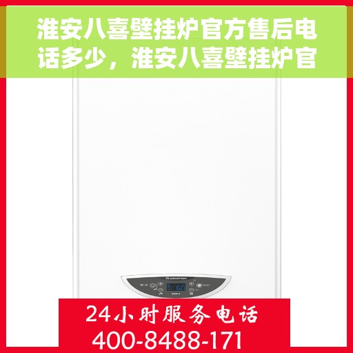 淮安八喜壁挂炉官方售后电话多少，淮安八喜壁挂炉官方售后电话查询指南