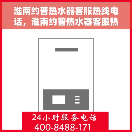 淮南约普热水器客服热线电话,淮南约普热水器客服热线全解析 淮南约普热水器客服热线电话,淮南约普热水器客服热线全解析