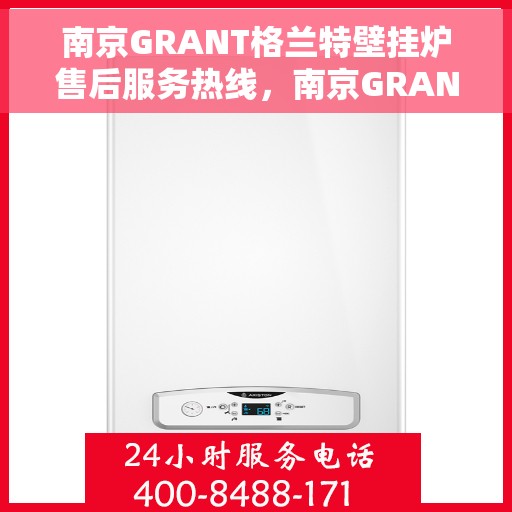 南京GRANT格兰特壁挂炉售后服务热线，南京GRANT格兰特壁挂炉售后服务热线，专业团队，贴心服务
