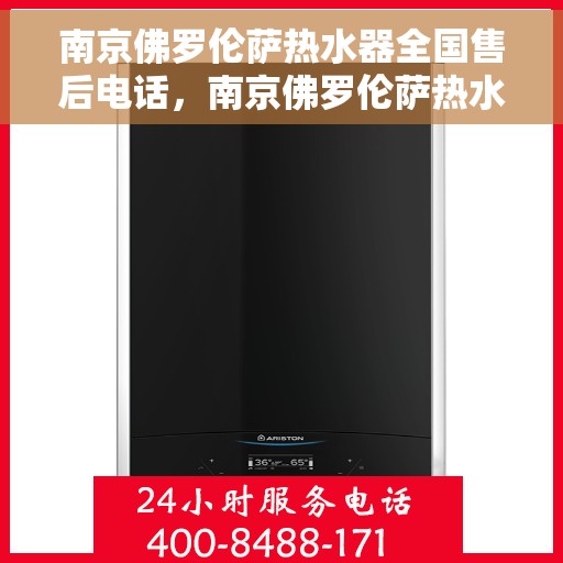 南京佛罗伦萨热水器全国售后电话，南京佛罗伦萨热水器全国售后热线，专业服务，贴心关怀