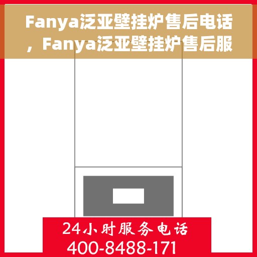 Fanya泛亚壁挂炉售后电话，Fanya泛亚壁挂炉售后服务热线及电话支持详解
