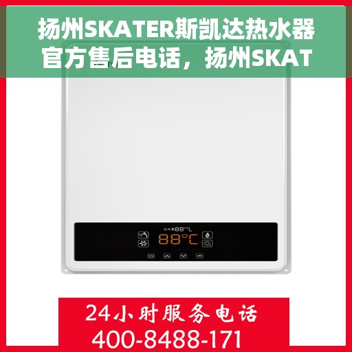 扬州SKATER斯凯达热水器官方售后电话，扬州SKATER斯凯达热水器售后官方联系电话服务支持热线