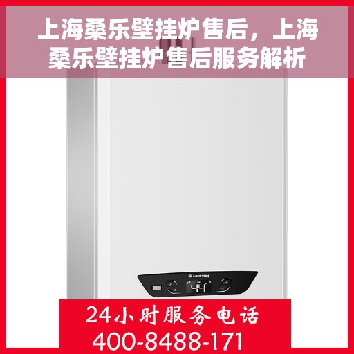 上海桑乐壁挂炉售后，上海桑乐壁挂炉售后服务解析