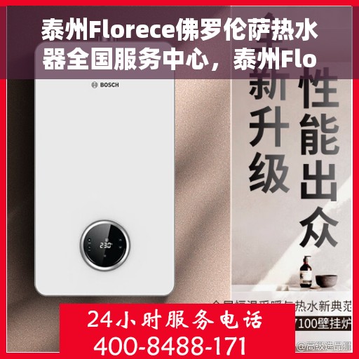 泰州Florece佛罗伦萨热水器全国服务中心，泰州Florece佛罗伦萨热水器全国服务热线及售后支持中心