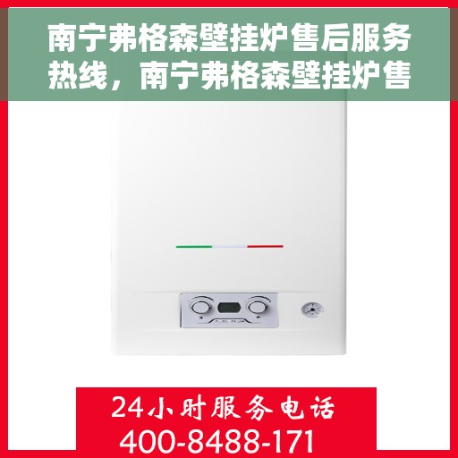 南宁弗格森壁挂炉售后服务热线，南宁弗格森壁挂炉售后服务热线，专业团队，贴心服务，一站式解决您的壁挂炉问题