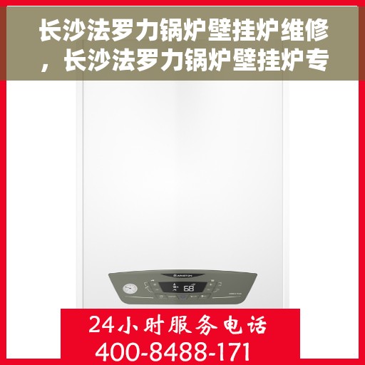 长沙法罗力锅炉壁挂炉维修，长沙法罗力锅炉壁挂炉专业维修服务