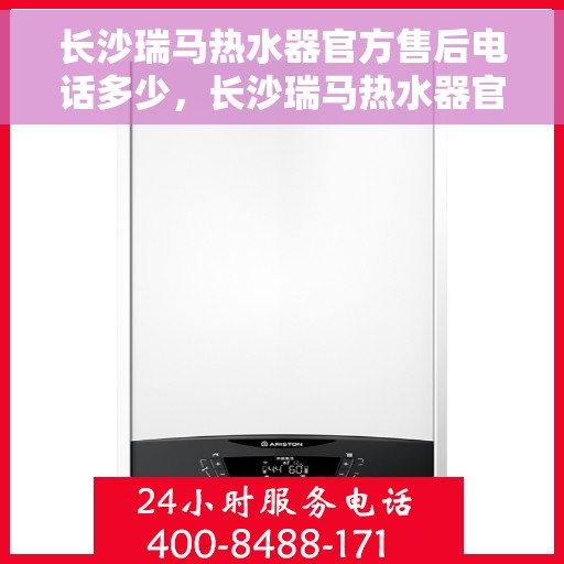 长沙瑞马热水器官方售后电话多少，长沙瑞马热水器官方售后热线揭秘，专业维修，一站式服务电话公布