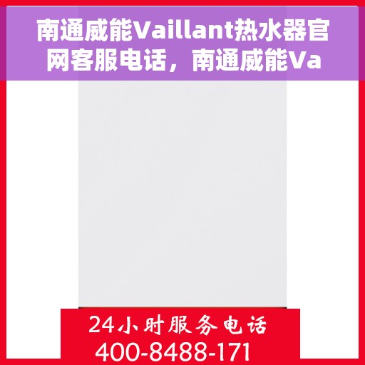 南通威能Vaillant热水器官网客服电话，南通威能Vaillant热水器官方客服热线及售后服务电话汇总