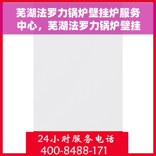 芜湖法罗力锅炉壁挂炉服务中心，芜湖法罗力锅炉壁挂炉专业服务中心