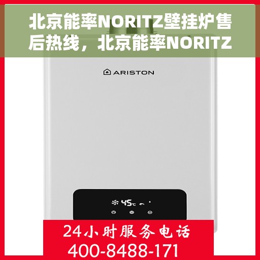北京能率NORITZ壁挂炉售后热线，北京能率NORITZ壁挂炉售后服务热线及维修指南