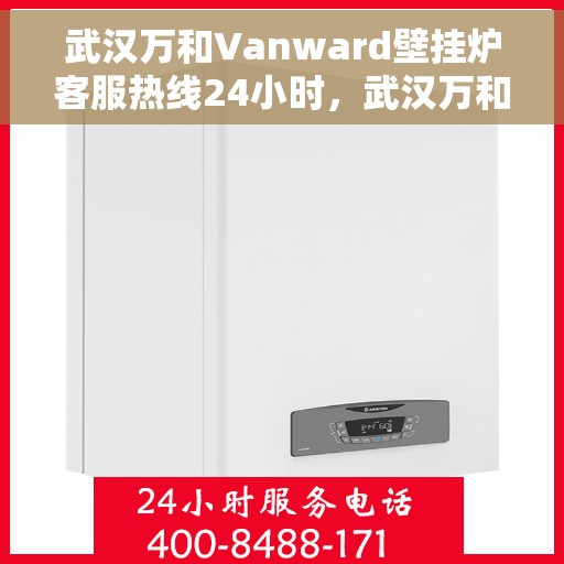 武汉万和Vanward壁挂炉客服热线24小时，武汉万和Vanward壁挂炉全天候客服热线，专业解答，温暖您的生活