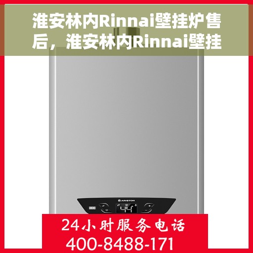 淮安林内Rinnai壁挂炉售后，淮安林内Rinnai壁挂炉售后服务解析